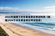 2021年福建下半年事业单位考试时间（福建2024下半年事业单位考试信息）