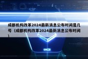 成都机构改革2024最新消息公布时间是几号（成都机构改革2024最新消息公布时间）