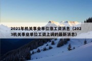 2021年机关事业单位涨工资消息（2023机关事业单位工资上调的最新消息）