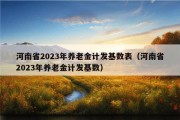 河南省2023年养老金计发基数表（河南省2023年养老金计发基数）