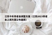 江苏今年养老金调整方案（江苏2023养老金上调方案公布最新）