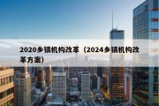 2020乡镇机构改革（2024乡镇机构改革方案）