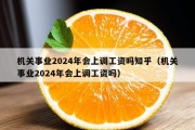 机关事业2024年会上调工资吗知乎（机关事业2024年会上调工资吗）