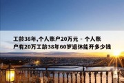 工龄38年,个人账户20万元 - 个人账户有20万工龄38年60岁退休能开多少钱