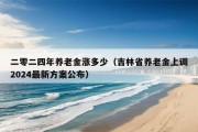 二零二四年养老金涨多少（吉林省养老金上调2024最新方案公布）