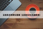 云南景点地理位置图（云南景点分布图距离）