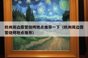 杭州周边露营烧烤地点推荐一下（杭州周边露营烧烤地点推荐）