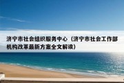 济宁市社会组织服务中心（济宁市社会工作部机构改革最新方案全文解读）