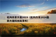 机构改革方案2019（机构改革2024最新方案科技局发布）