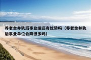 养老金并轨后事业编还有优势吗（养老金并轨后事业单位会降很多吗）