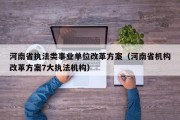 河南省执法类事业单位改革方案（河南省机构改革方案7大执法机构）