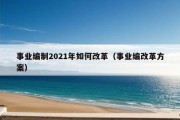 事业编制2021年如何改革（事业编改革方案）