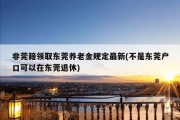 非莞籍领取东莞养老金规定最新(不是东莞户口可以在东莞退休)