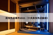 民生热点事件2021（十大民生热点解读）