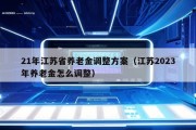 21年江苏省养老金调整方案（江苏2023年养老金怎么调整）