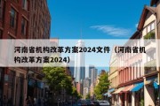 河南省机构改革方案2024文件（河南省机构改革方案2024）