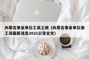 内蒙古事业单位工资上调（内蒙古事业单位涨工资最新消息2021公告全文）