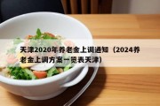 天津2020年养老金上调通知（2024养老金上调方案一览表天津）