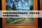 河南退休教师教龄津贴提高吗?（河南补发退休教师的教龄补贴）