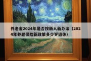 养老金2024年是否按新人新办法（2024年养老保险新政策多少岁退休）