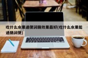 吃什么水果通便润肠效果最好(吃什么水果能通肠润便)