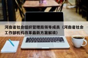 河南省社会组织管理局领导成员（河南省社会工作部机构改革最新方案解读）