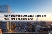 杭州养老保险30年退休后每月可以领多少（杭州社保交了30年能领多少）