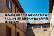 2024年退休中人工资新计算法老办法多么?（2024年以后退休中人养老金该如何发放?最新消息）