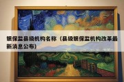 银保监县级机构名称（县级银保监机构改革最新消息公布）