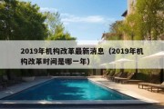 2019年机构改革最新消息（2019年机构改革时间是哪一年）