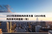 2019年政府机构改革方案（2019年机构改革时间是哪一年）