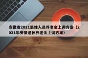 安徽省2021退休人员养老金上调方案（2021年安徽退休养老金上调方案）