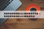 失地农民养老保险2023新政策出台河南（失地农民养老保险2023新政策出台）