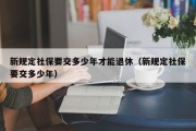 新规定社保要交多少年才能退休（新规定社保要交多少年）