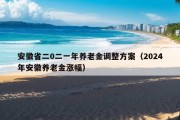 安徽省二0二一年养老金调整方案（2024年安徽养老金涨幅）