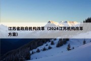 江苏省政府机构改革（2024江苏机构改革方案）