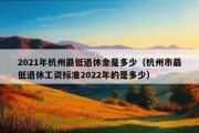 2021年杭州最低退休金是多少（杭州市最低退休工资标准2022年的是多少）