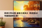 杭州工作20年 退休工资多少（杭州交20年最低退休工资）