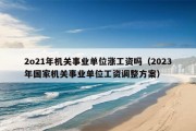 2o21年机关事业单位涨工资吗（2023年国家机关事业单位工资调整方案）