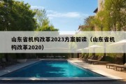 山东省机构改革2023方案解读（山东省机构改革2020）