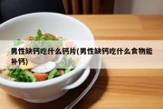 男性缺钙吃什么钙片(男性缺钙吃什么食物能补钙)