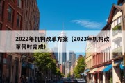 2022年机构改革方案（2023年机构改革何时完成）