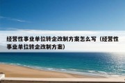 经营性事业单位转企改制方案怎么写（经营性事业单位转企改制方案）