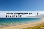 2021年广东事业单位改革（2021广东事业单位改革方案）