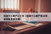 社保个人账户二十万（社保个人帐户有20万退休能拿多少钱）