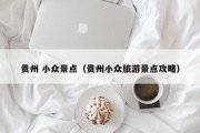 贵州 小众景点（贵州小众旅游景点攻略）