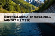 河南机构改革最新动态（河南省机构改革2024年改革方案全文下载）