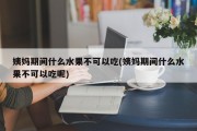 姨妈期间什么水果不可以吃(姨妈期间什么水果不可以吃呢)