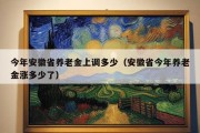 今年安徽省养老金上调多少（安徽省今年养老金涨多少了）