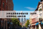 20年北京养老金增加方案 - 2024年北京养老金上调的方案